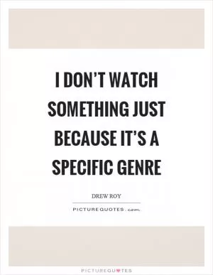 I don’t watch something just because it’s a specific genre Picture Quote #1