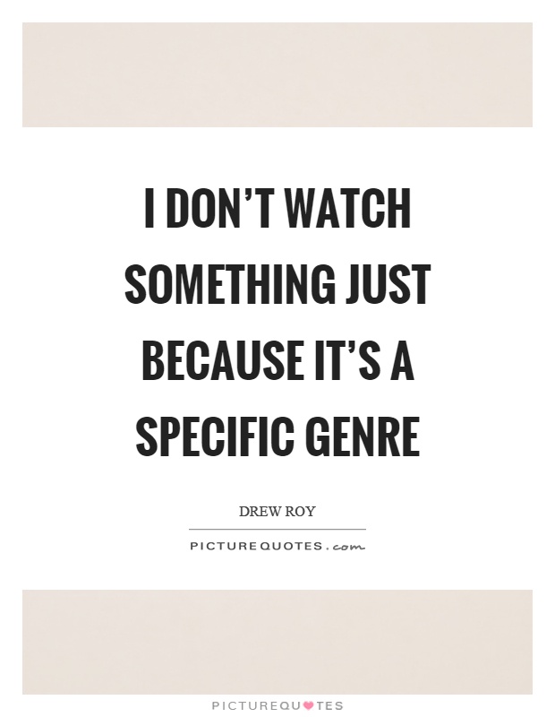 I don't watch something just because it's a specific genre Picture Quote #1