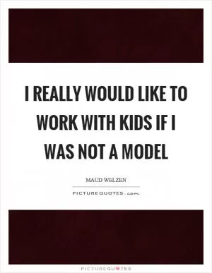 I really would like to work with kids if I was not a model Picture Quote #1