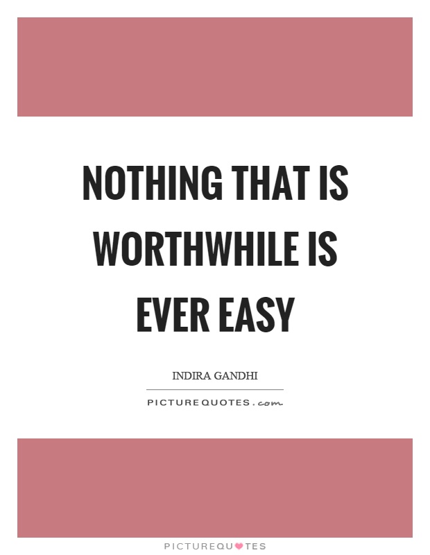Nothing that is worthwhile is ever easy Picture Quote #1