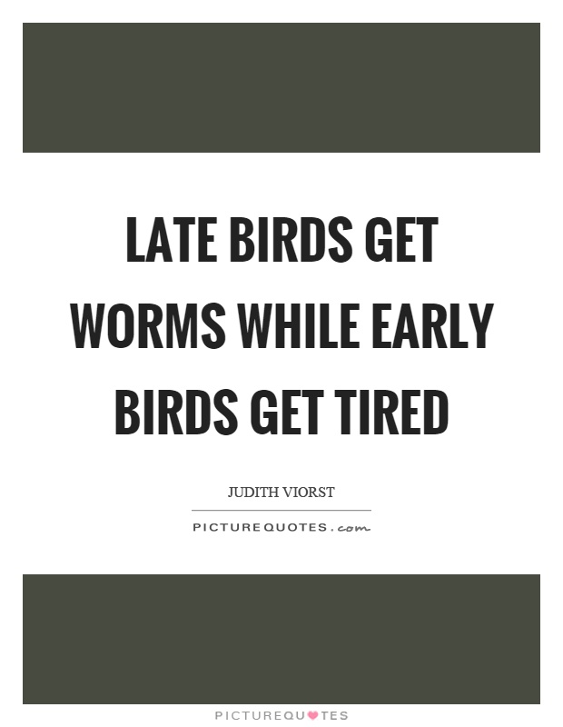 Late birds get worms while early birds get tired Picture Quote #1