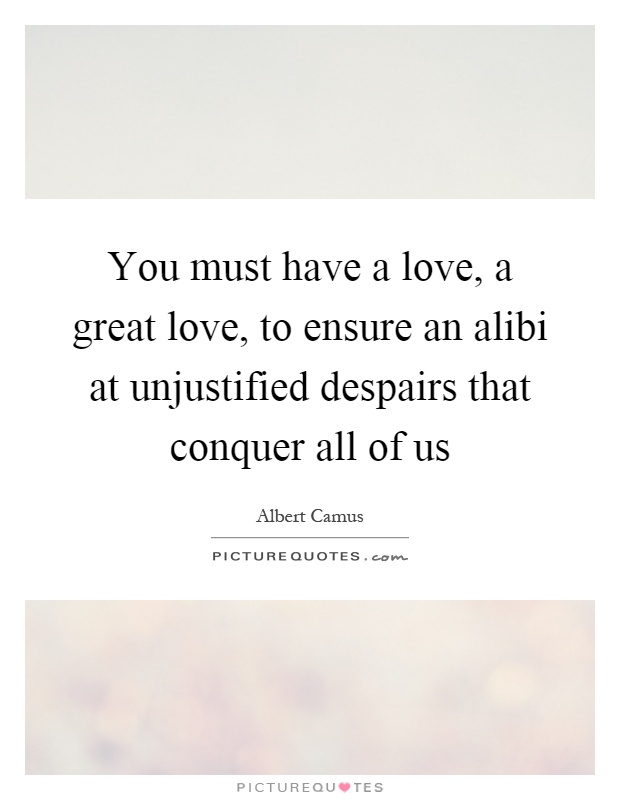 You must have a love, a great love, to ensure an alibi at unjustified despairs that conquer all of us Picture Quote #1