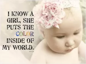 I know a girl, she puts the color inside of my world Picture Quote #1