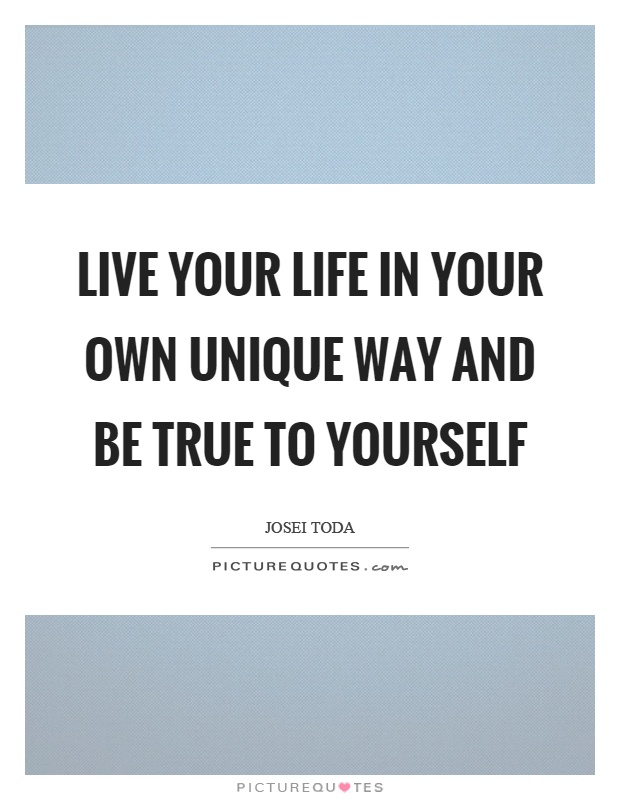 Live your life in your own unique way and be true to yourself Picture Quote #1