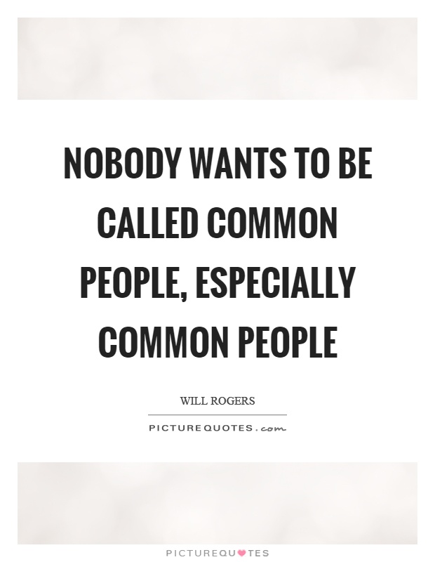 Nobody wants to be called common people, especially common people Picture Quote #1