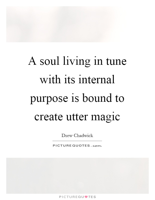 A soul living in tune with its internal purpose is bound to create utter magic Picture Quote #1