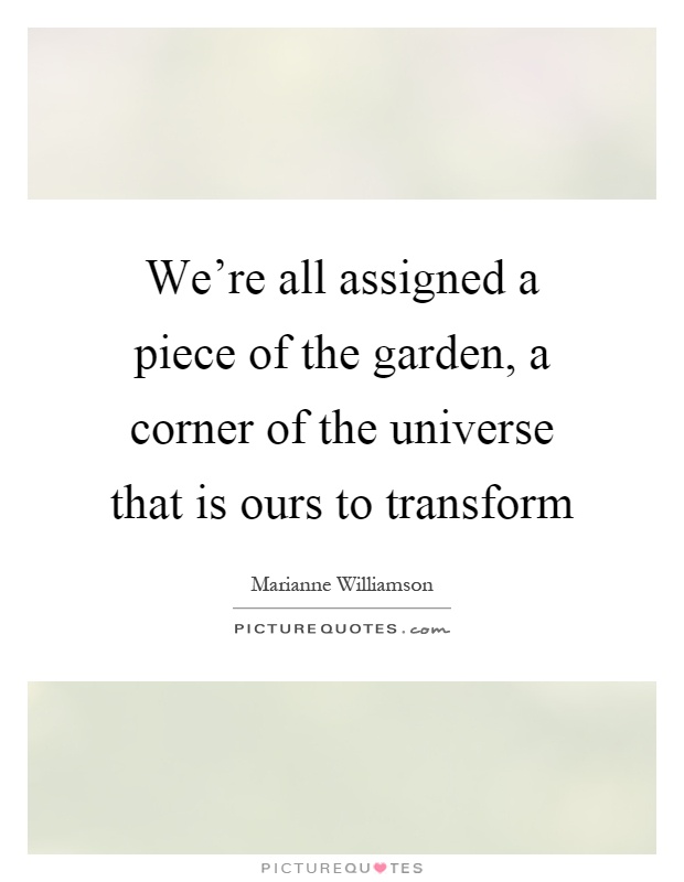 We're all assigned a piece of the garden, a corner of the universe that is ours to transform Picture Quote #1