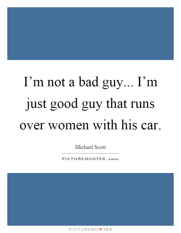 I'm not a bad guy... I'm just good guy that runs over women with his car Picture Quote #1