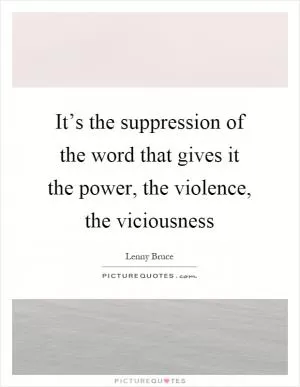 It’s the suppression of the word that gives it the power, the violence, the viciousness Picture Quote #1