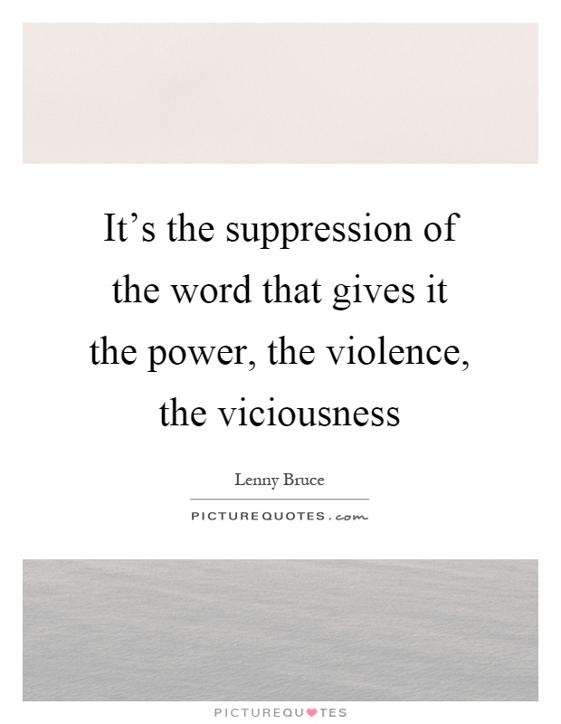 It's the suppression of the word that gives it the power, the violence, the viciousness Picture Quote #1