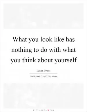 What you look like has nothing to do with what you think about yourself Picture Quote #1
