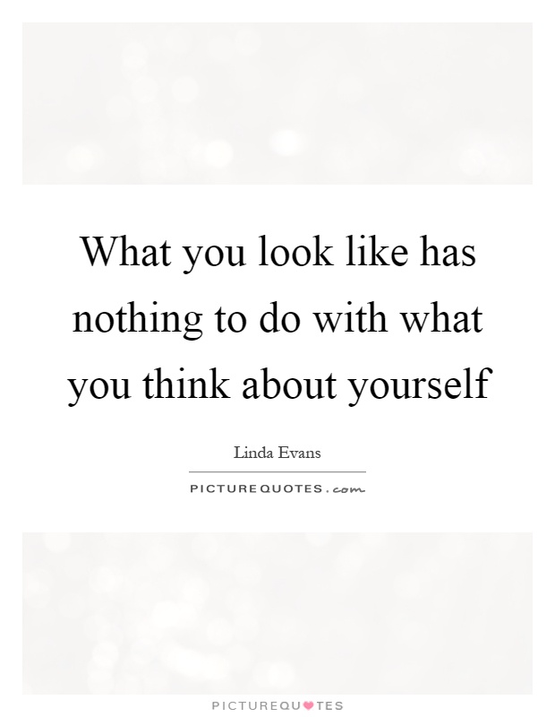 What you look like has nothing to do with what you think about yourself Picture Quote #1