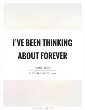 I’ve been thinking about forever Picture Quote #1