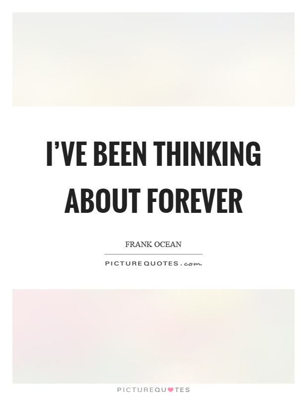 I've been thinking about forever Picture Quote #1