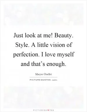 Just look at me! Beauty. Style. A little vision of perfection. I love myself and that’s enough Picture Quote #1