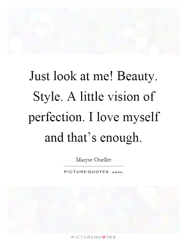 Just look at me! Beauty. Style. A little vision of perfection. I love myself and that's enough Picture Quote #1