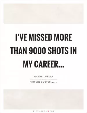 I’ve missed more than 9000 shots in my career Picture Quote #1