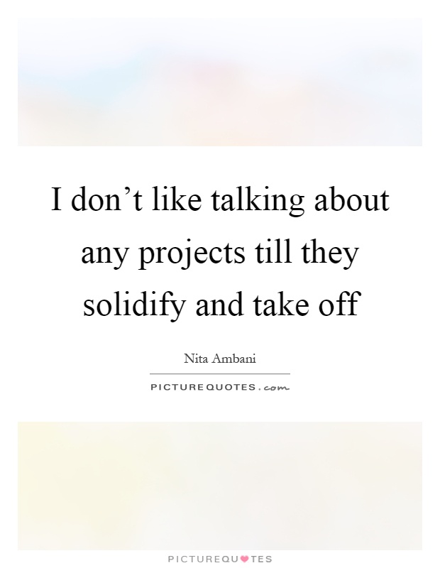 I don't like talking about any projects till they solidify and take off Picture Quote #1