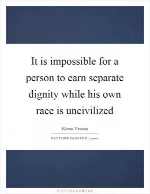 It is impossible for a person to earn separate dignity while his own race is uncivilized Picture Quote #1