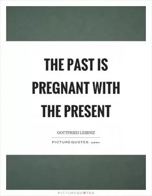 The past is pregnant with the present Picture Quote #1