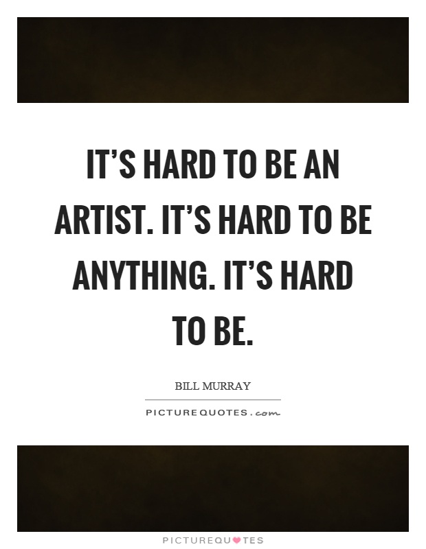 It's hard to be an artist. It's hard to be anything. It's hard to be Picture Quote #1