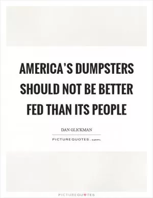 America’s dumpsters should not be better fed than its people Picture Quote #1