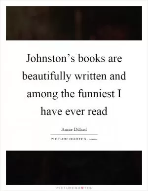 Johnston’s books are beautifully written and among the funniest I have ever read Picture Quote #1
