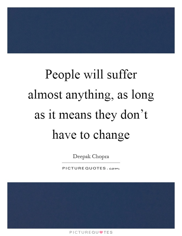 People will suffer almost anything, as long as it means they don't have to change Picture Quote #1