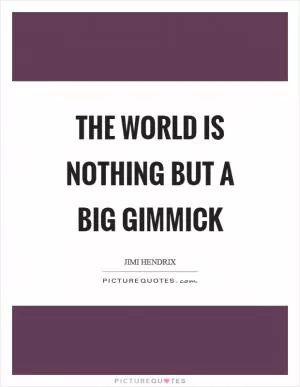 The world is nothing but a big gimmick Picture Quote #1