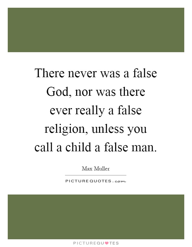 There never was a false God, nor was there ever really a false religion, unless you call a child a false man Picture Quote #1