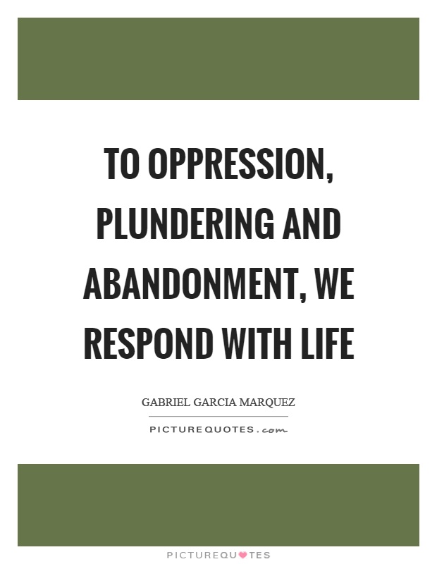 To oppression, plundering and abandonment, we respond with life Picture Quote #1