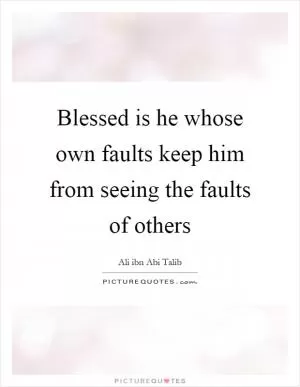 Blessed is he whose own faults keep him from seeing the faults of others Picture Quote #1