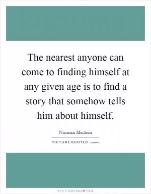 The nearest anyone can come to finding himself at any given age is to find a story that somehow tells him about himself Picture Quote #1