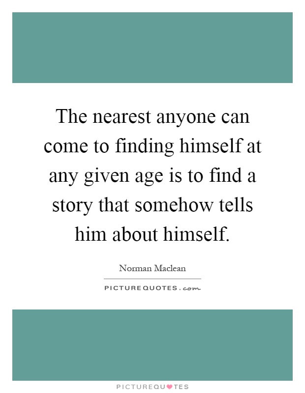 The nearest anyone can come to finding himself at any given age is to find a story that somehow tells him about himself Picture Quote #1