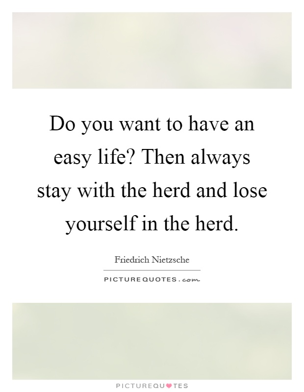 Do you want to have an easy life? Then always stay with the herd and lose yourself in the herd Picture Quote #1