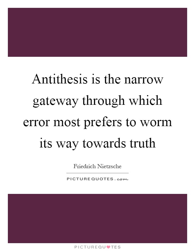 Antithesis is the narrow gateway through which error most prefers to worm its way towards truth Picture Quote #1