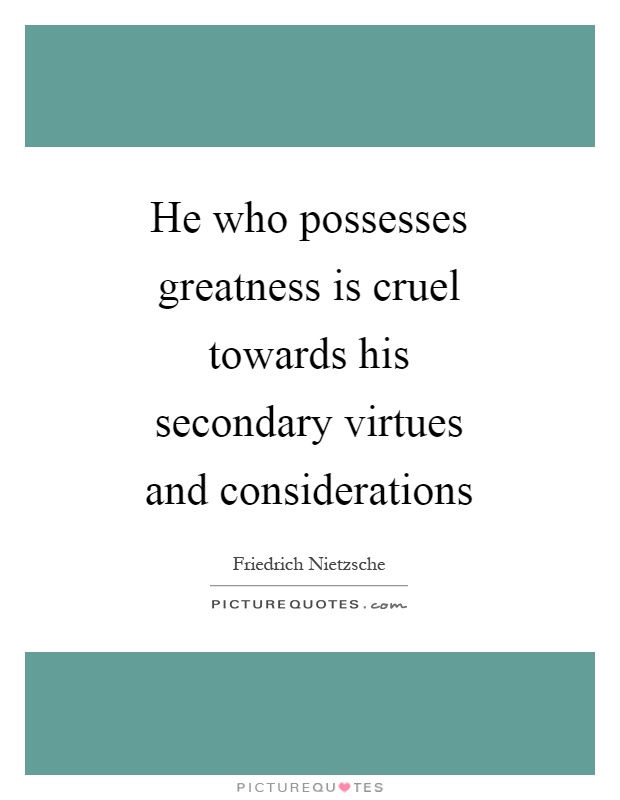 He who possesses greatness is cruel towards his secondary virtues and considerations Picture Quote #1