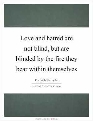 Love and hatred are not blind, but are blinded by the fire they bear within themselves Picture Quote #1