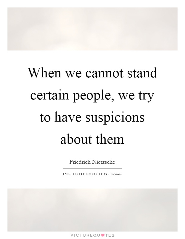 When we cannot stand certain people, we try to have suspicions about them Picture Quote #1