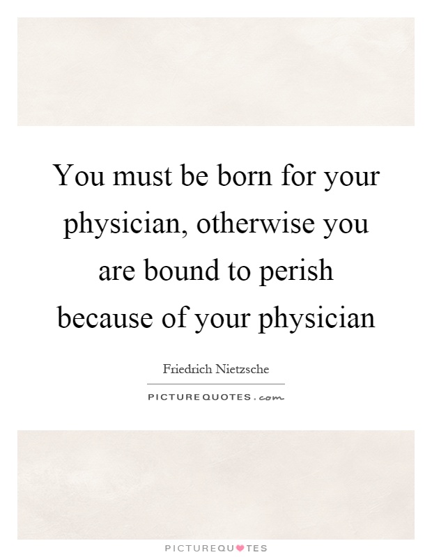 You must be born for your physician, otherwise you are bound to perish because of your physician Picture Quote #1