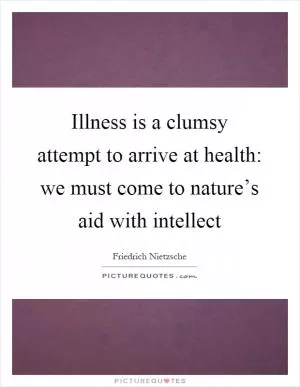 Illness is a clumsy attempt to arrive at health: we must come to nature’s aid with intellect Picture Quote #1