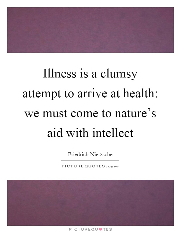 Illness is a clumsy attempt to arrive at health: we must come to nature's aid with intellect Picture Quote #1