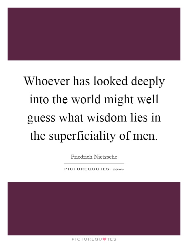 Whoever has looked deeply into the world might well guess what wisdom lies in the superficiality of men Picture Quote #1