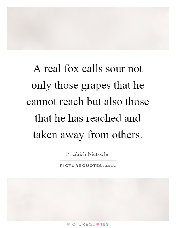 A real fox calls sour not only those grapes that he cannot reach but also those that he has reached and taken away from others Picture Quote #1