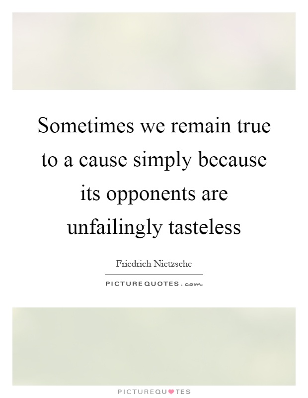 Sometimes we remain true to a cause simply because its opponents are unfailingly tasteless Picture Quote #1