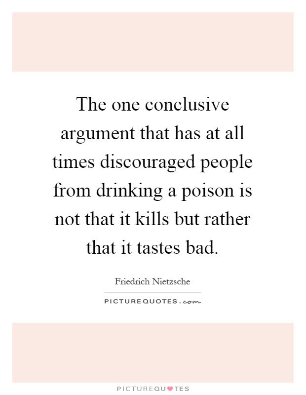The one conclusive argument that has at all times discouraged people from drinking a poison is not that it kills but rather that it tastes bad Picture Quote #1