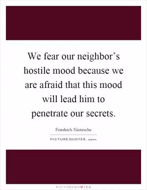 We fear our neighbor’s hostile mood because we are afraid that this mood will lead him to penetrate our secrets Picture Quote #1