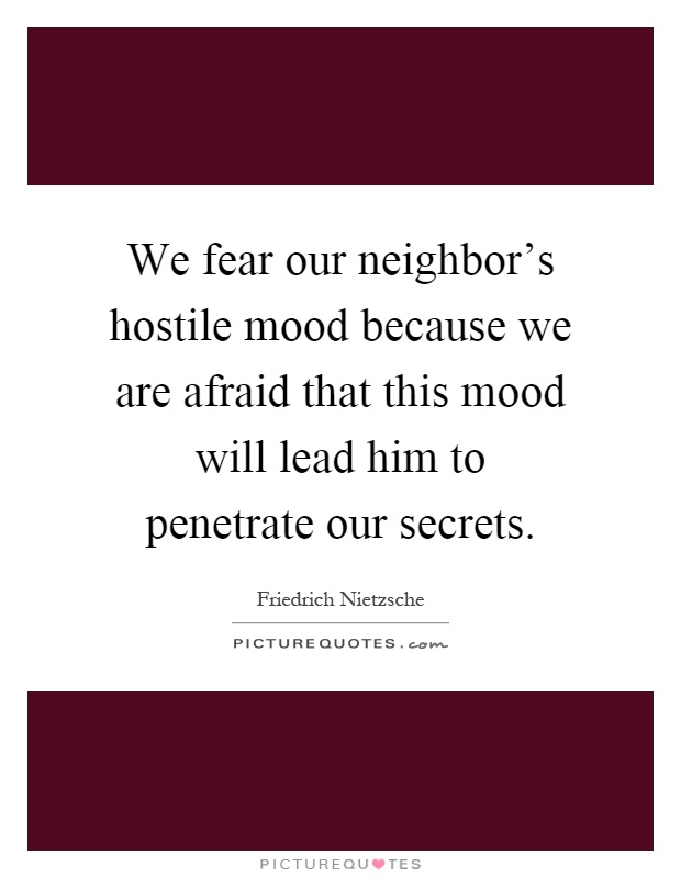 We fear our neighbor's hostile mood because we are afraid that this mood will lead him to penetrate our secrets Picture Quote #1