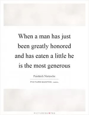 When a man has just been greatly honored and has eaten a little he is the most generous Picture Quote #1