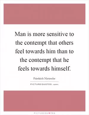 Man is more sensitive to the contempt that others feel towards him than to the contempt that he feels towards himself Picture Quote #1